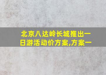 北京八达岭长城推出一日游活动价方案,方案一