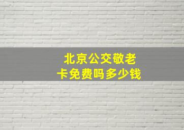 北京公交敬老卡免费吗多少钱