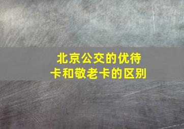 北京公交的优待卡和敬老卡的区别