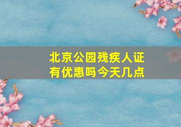 北京公园残疾人证有优惠吗今天几点