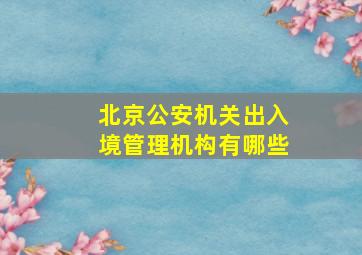 北京公安机关出入境管理机构有哪些