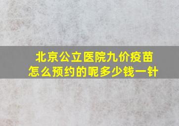 北京公立医院九价疫苗怎么预约的呢多少钱一针