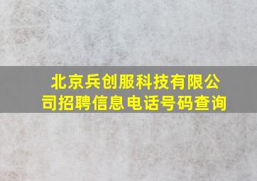 北京兵创服科技有限公司招聘信息电话号码查询