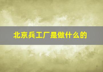 北京兵工厂是做什么的