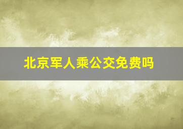 北京军人乘公交免费吗