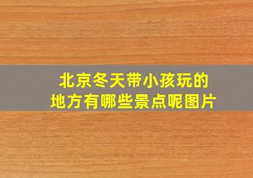 北京冬天带小孩玩的地方有哪些景点呢图片