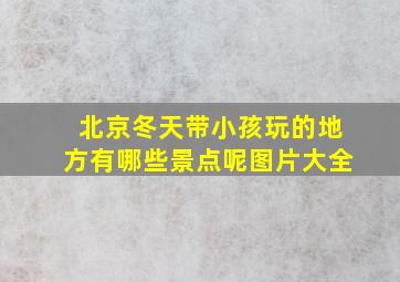 北京冬天带小孩玩的地方有哪些景点呢图片大全