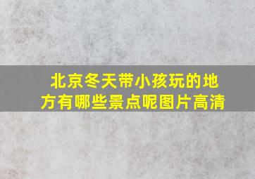 北京冬天带小孩玩的地方有哪些景点呢图片高清