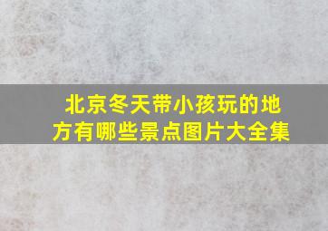 北京冬天带小孩玩的地方有哪些景点图片大全集