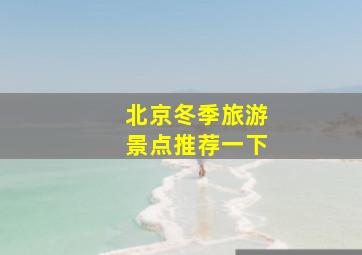 北京冬季旅游景点推荐一下