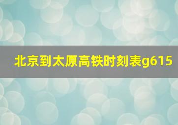 北京到太原高铁时刻表g615