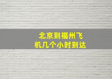 北京到福州飞机几个小时到达