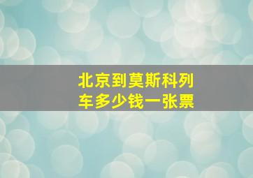 北京到莫斯科列车多少钱一张票