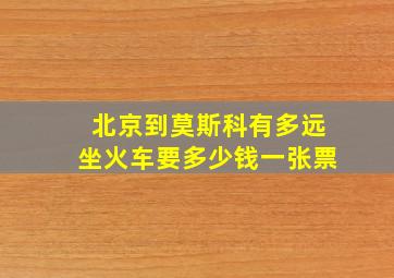 北京到莫斯科有多远坐火车要多少钱一张票