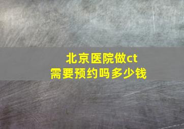 北京医院做ct需要预约吗多少钱