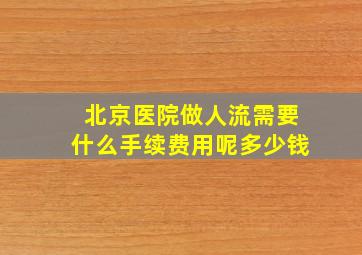 北京医院做人流需要什么手续费用呢多少钱