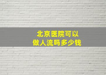 北京医院可以做人流吗多少钱