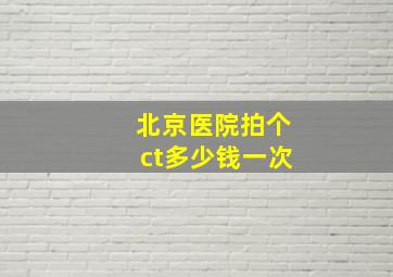 北京医院拍个ct多少钱一次