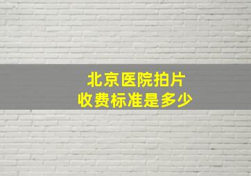 北京医院拍片收费标准是多少