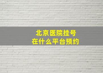 北京医院挂号在什么平台预约