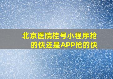 北京医院挂号小程序抢的快还是APP抢的快