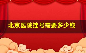 北京医院挂号需要多少钱