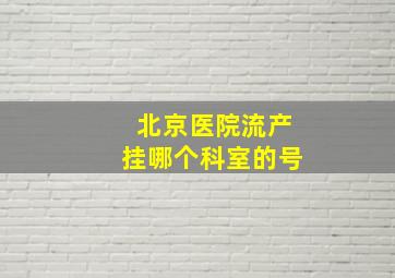 北京医院流产挂哪个科室的号