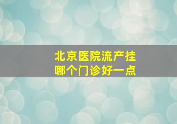 北京医院流产挂哪个门诊好一点