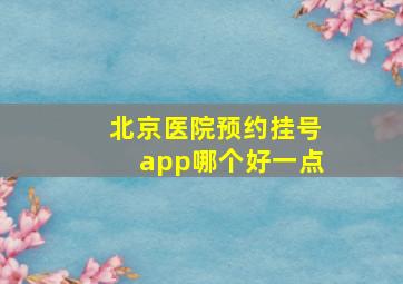 北京医院预约挂号app哪个好一点