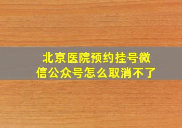 北京医院预约挂号微信公众号怎么取消不了