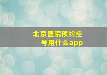 北京医院预约挂号用什么app