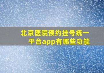 北京医院预约挂号统一平台app有哪些功能