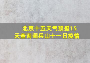 北京十五天气预报15天查询调兵山十一日疫情