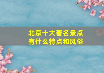 北京十大著名景点有什么特点和风俗