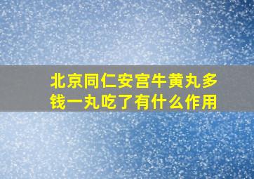 北京同仁安宫牛黄丸多钱一丸吃了有什么作用