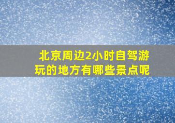 北京周边2小时自驾游玩的地方有哪些景点呢