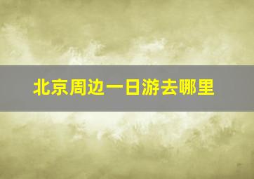 北京周边一日游去哪里