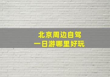 北京周边自驾一日游哪里好玩