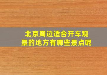 北京周边适合开车观景的地方有哪些景点呢