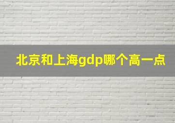 北京和上海gdp哪个高一点