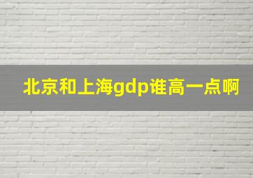 北京和上海gdp谁高一点啊