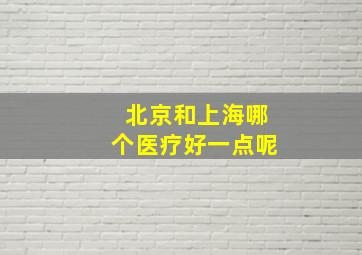 北京和上海哪个医疗好一点呢