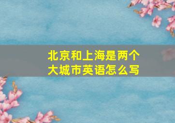 北京和上海是两个大城市英语怎么写