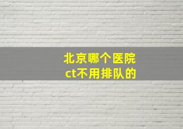 北京哪个医院ct不用排队的