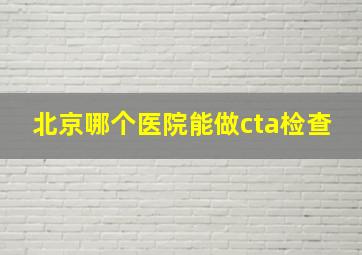 北京哪个医院能做cta检查