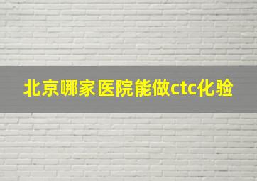 北京哪家医院能做ctc化验