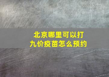 北京哪里可以打九价疫苗怎么预约