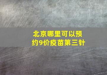 北京哪里可以预约9价疫苗第三针