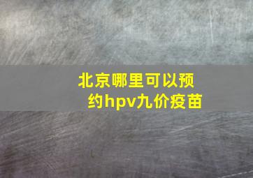 北京哪里可以预约hpv九价疫苗