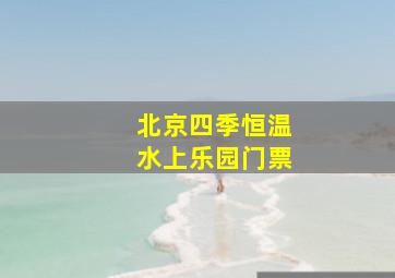 北京四季恒温水上乐园门票